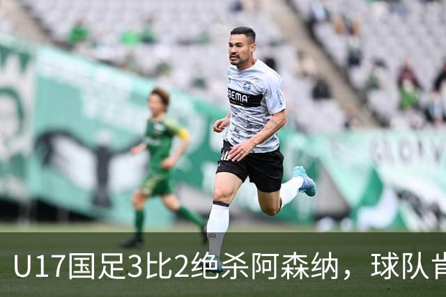 U17国足3比2绝杀阿森纳，球队肯定明日之星锻炼价值